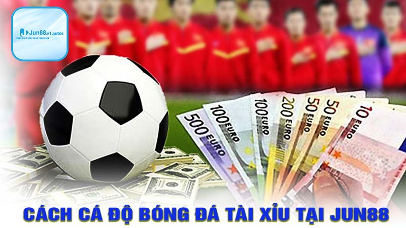 Cách cá độ bóng đá tài xỉu tại jun88