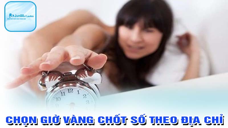 Chọn chốt số giờ vàng theo địa chỉ